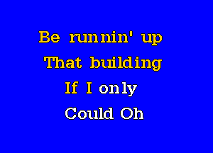Be runnin' up
That building

If I only
Could Oh