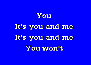 You
It's you and me

It's you and me

You won't