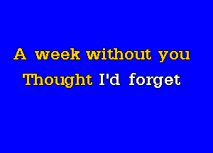 A week Without you

Thought I'd forget