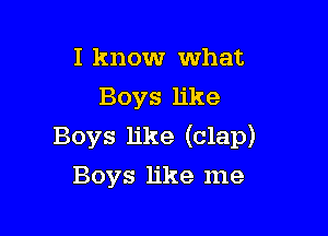 I know what
Boys like

Boys like (clap)
Boys like me