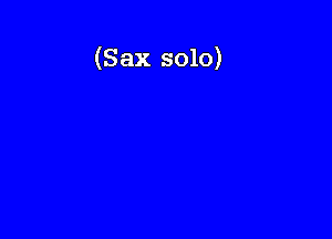 (Sax solo)