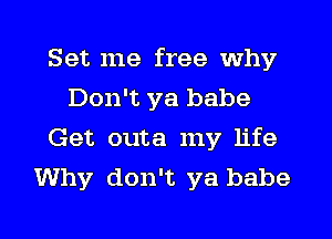 Set me free why
Don't ya babe
Get outa my life
Why don't ya babe

g