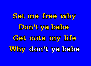 Set me free why
Don't ya babe
Get outa my life
Why don't ya babe

g