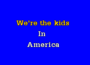 We're the kids

In
America