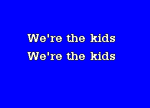 We're the kids

We're the kids