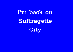 I'm back on

Suffragette

City