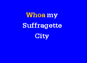 Whoa my

Suffragette

City
