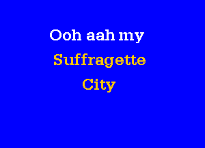 Ooh aah my

Suffragette

City