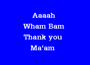 Aaaah
Wham Bam

Thank you

Ma'am