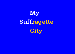MY
Suffragette

City