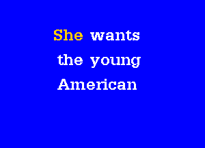 She wants

the young

American
