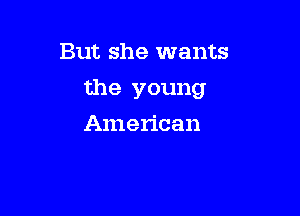 But she wants

the young

American
