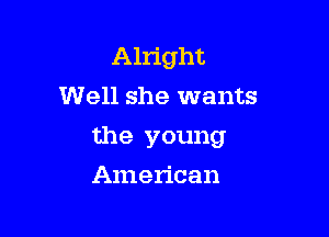 Alright
Well she wants

the young

American