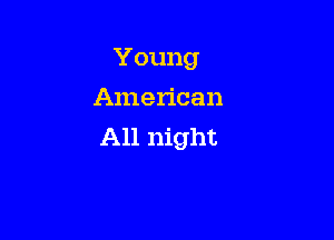 Young
American

All night