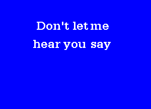 Don't let me

hear you say