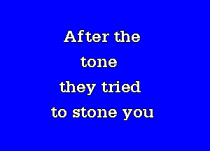 After the
tone

they tried
to stone you