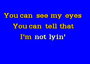 You can see my eyes
You can tell that

I'm not lyin'