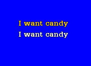 I want candy

I want candy