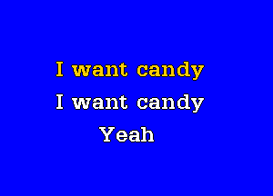 I want candy

I want candy
Yeah
