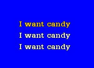 I want candy
I want candy

I want candy