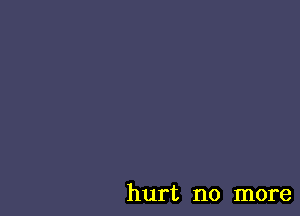hurt no more