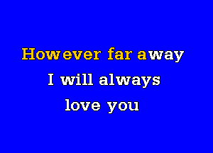 How ever far away

I Will always
love you