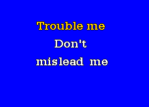 Trouble me
Don't

mis lead me