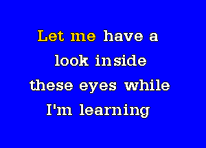 Let me have a
look in side
these eyes while

I'm learning