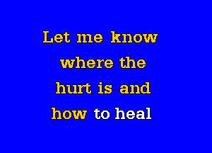 Let me know
where the
hurt is and

howr to heal