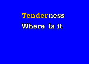 Tenderness
Where Is it