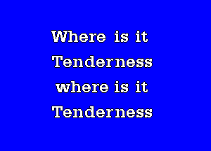 Where is it
Tenderness

where is it

Tenderness