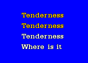 Tenderness
Tenderness

Tenderness
Where is it