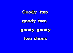 Goody two

goody two

goody goody

two shoes
