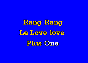 Rang Rang

La Love love
Plus One