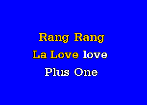 Rang Rang

La Love love
Plus One