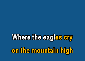 Where the eagles cry

on the mountain high