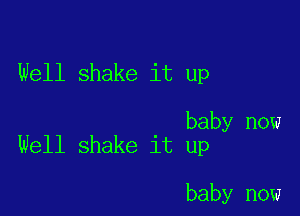 Well shake it up

baby now
Well shake it up

baby now
