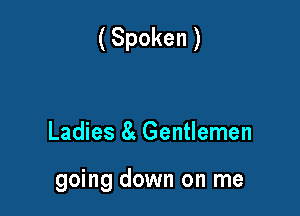 (Spoken )

Ladies 8 Gentlemen

going down on me