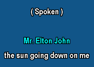 (Spoken )

Mr. Elton John

the sun going down on me
