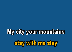 My city your mountains

stay with me stay