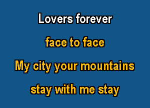 Lovers forever
face to face

My city your mountains

stay with me stay