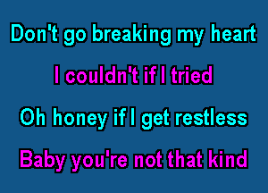 Don't go breaking my heart

0h honey ifl get restless
