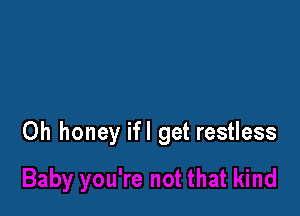 0h honey ifl get restless
