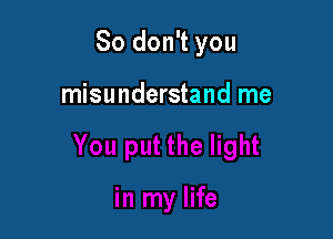 So don't you

misunderstand me