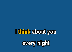 lthink about you

every night