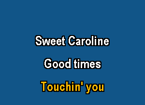 Sweet Caroline

Good times

Touchin' you