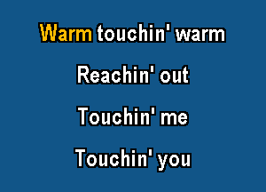 Warm touchin' warm
Reachin' out

Touchin' me

Touchin' you