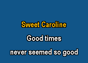 Sweet Caroline

Good times

never seemed so good