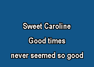 Sweet Caroline

Good times

never seemed so good