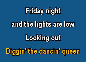 Friday night
and the lights are low

Looking out

Diggin' the dancin' queen